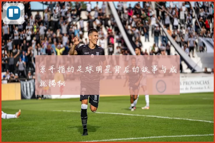 亲手指的足球明星背后的故事与成就揭秘