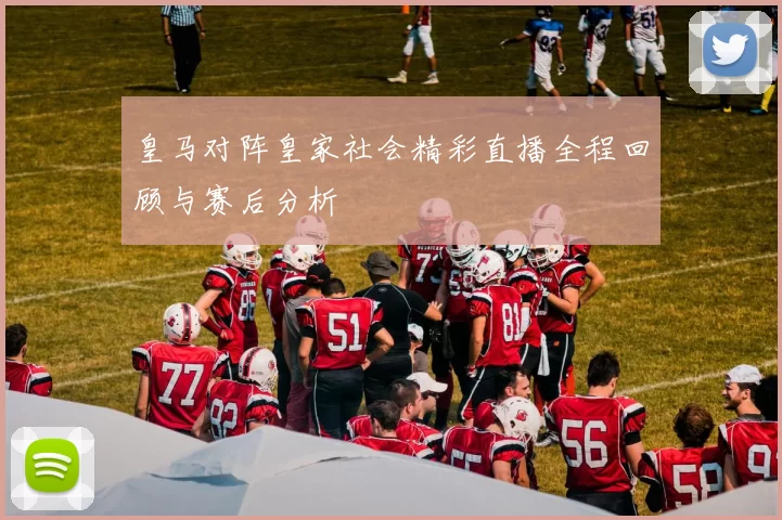 皇马对阵皇家社会精彩直播全程回顾与赛后分析