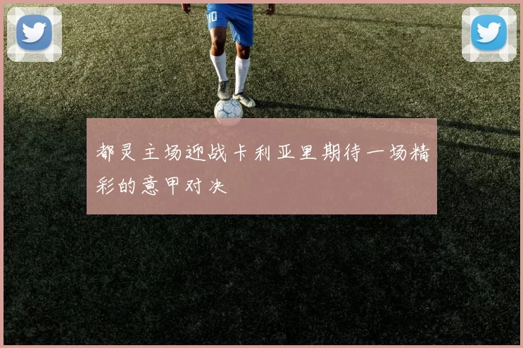 都灵主场迎战卡利亚里期待一场精彩的意甲对决
