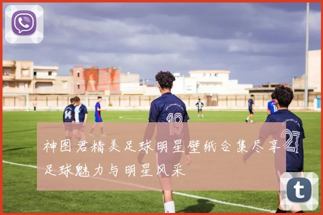 神图君精美足球明星壁纸合集尽享足球魅力与明星风采