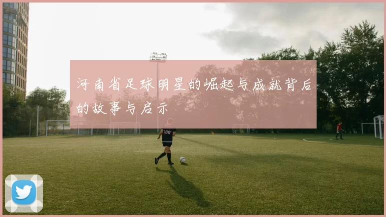 河南省足球明星的崛起与成就背后的故事与启示