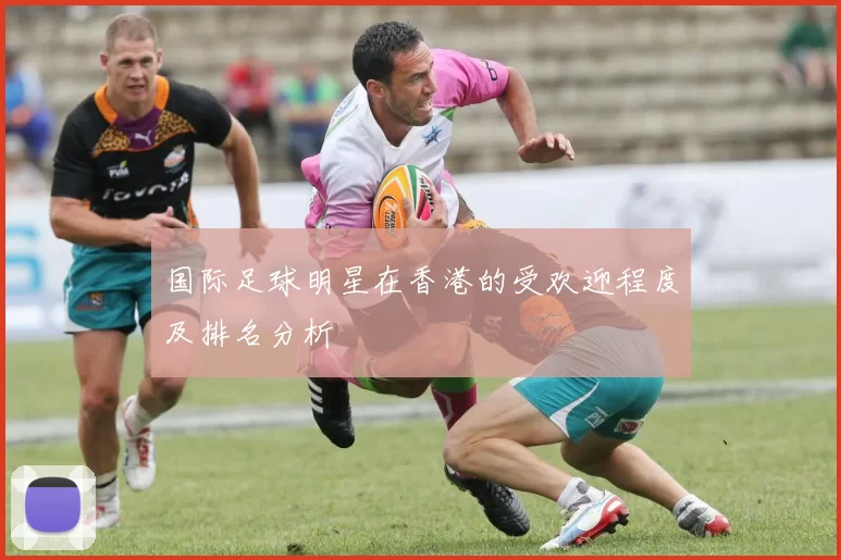 国际足球明星在香港的受欢迎程度及排名分析